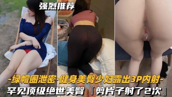 绿帽圈泄密健 身美臀少妇露出3P内射罕见顶级绝世美臀剪片子射了2次封面