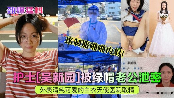 劲爆猛料护士吴新园被绿帽老公泄密外表清纯可爱的白衣天使医院取精JK制服啪啪内射封面
