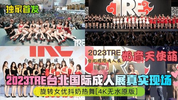 独家首发2023TRE台北国际成人展真实现场旋转女优抖奶热舞4K无水原版封面