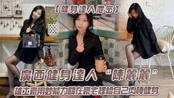 健身达人泄密广西健身达人陈丽丽被土豪用钞能力关在豪宅里给自己肉棒健身封面