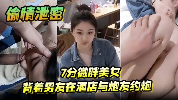 偷情泄密7分微胖美女背着男友在酒店与炮友约炮全程露脸封面
