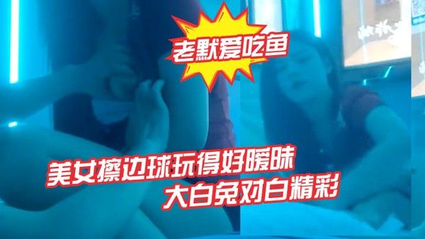 老默爱吃鱼.今夜遇到一个美女擦边球玩得好暧昧气氛下玩得刺激活捉一只大白兔对白精彩封面