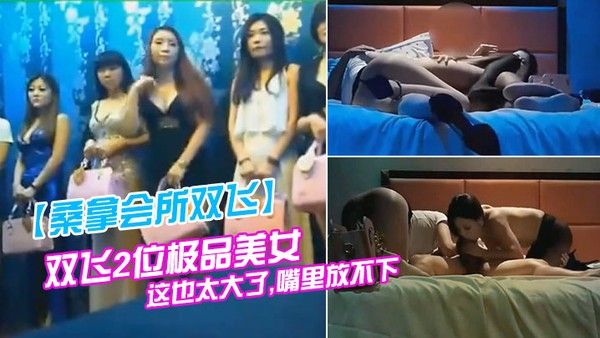 桑拿会所双.飞双飞2位极品美女看到大鸡巴大吃一惊说这也太大了嘴里放不下避孕套都要用大号的封面