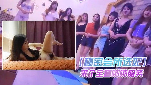 秘密会所选妃看着眼花缭乱啊都想要啊来个全套啪 啪服务封面