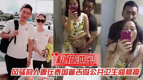 私拍泄密风骚的人妻在泰国普吉岛公共卫.生间被操封面