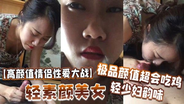高颜值情侣性爱大战轻素颜美女极品颜.值超会吃鸡轻少妇韵味简直让人羡慕封面