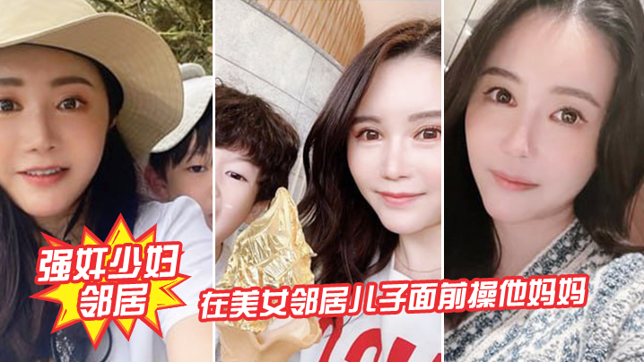 强奸少妇邻居在邻居儿子面前操妈妈_被发现了激动的直接内射封面