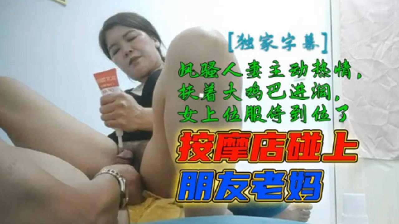 按摩店碰上朋友老妈风骚人妻主动热情扶着大鸡巴进洞封面