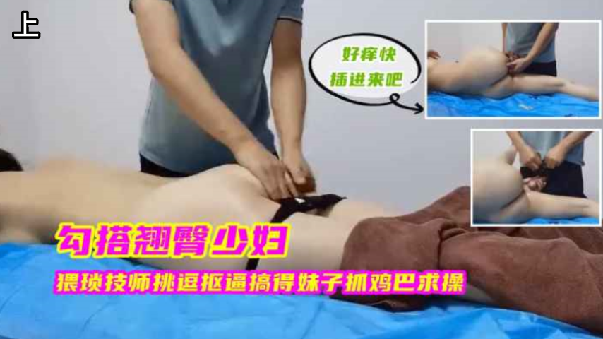 勾搭翘臀少妇，猥琐技师挑逗的妹子抓几把求饶，上封面