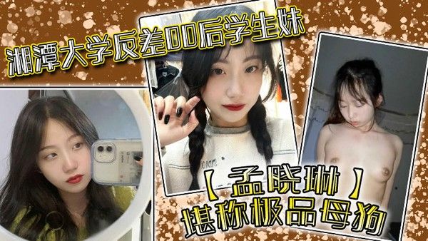 湘潭大学反差00后学生妹孟晓琳堪称极品母狗白天在学校是乖学生晚上在家是小.母狗被开发的很好封面