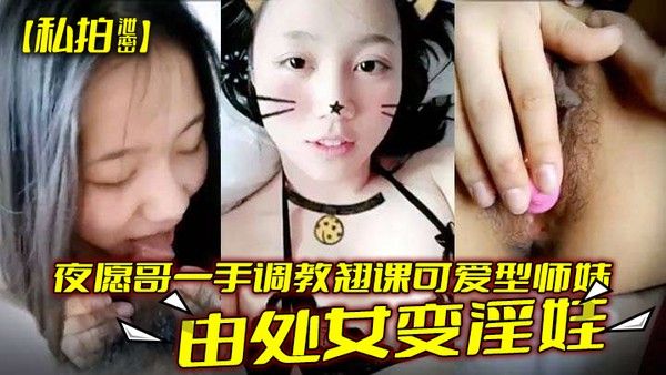 私拍泄密夜愿哥一手调教 翘课可爱型师妹由处女变淫娃封面
