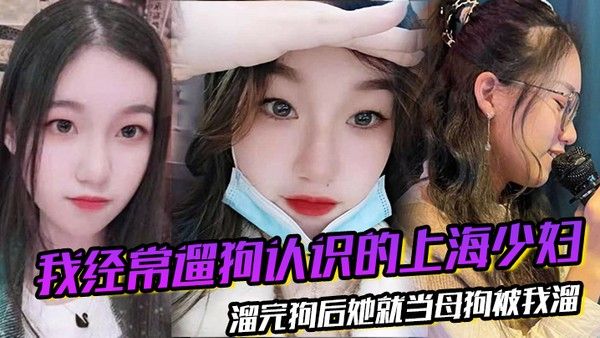 我经常遛狗 认识的上海少妇溜完狗后她就当母狗被我溜封面