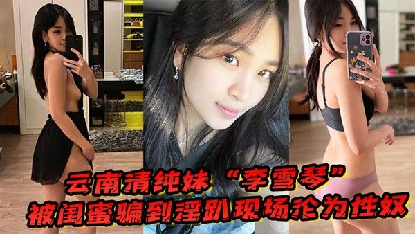 云南清纯妹李雪琴被闺蜜骗到淫趴现场刚开始 拘束到最后彻底沦为性奴封面