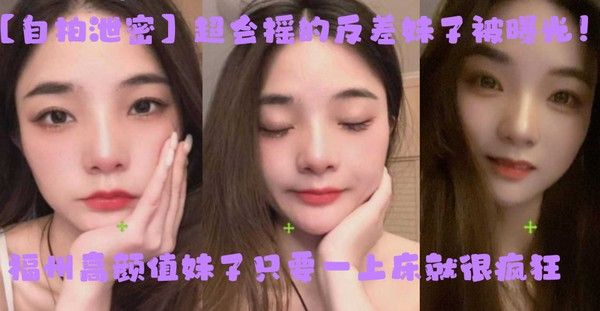 自拍泄密超会摇的反差妹子被曝光福州高颜值妹子只 要一上床就很疯狂上位主动摇臀很激烈封面