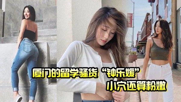 厦门的留学骚 货钟乐媛小穴还算粉嫩为了满足性欲在网上到处勾引约炮封面