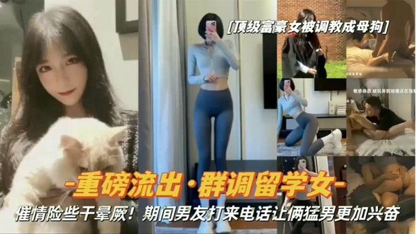 重 磅流出顶级富豪女被调教成母狗群调留学女期间男友打来电话让俩猛男更加兴奋封面