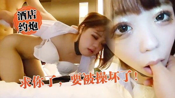 酒店约炮求你了要被操坏了外表矜持床上竟然这么骚真反差封面