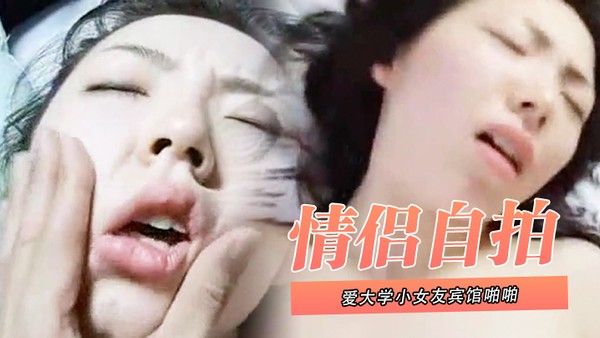 情侣自拍泄密和可爱大学小女友宾馆啪啪_叫声太大直接用内裤塞住嘴_操的欲死欲仙流泪求饶封面
