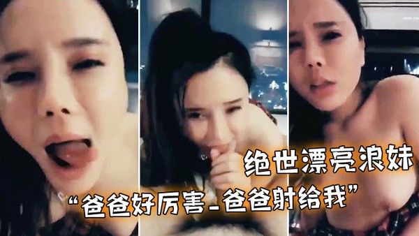 绝世漂亮浪妹_爸爸好厉害_爸爸射给我_外面会不会看见_淫语不断_骚叫不停封面