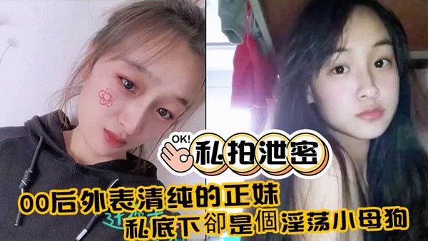 私拍泄密00后外表清纯的正妹_私底下卻是個淫荡小母狗_真实附生活照封面