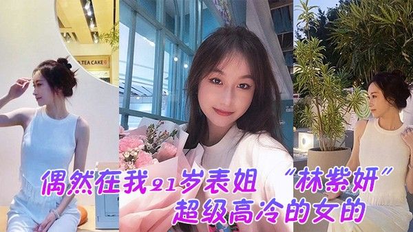 偶然在我21岁表姐林紫妍云盘里面看到的她平时是那种超级高冷的女的我是自己也没想到她还有这一面封面