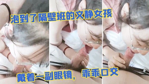 泡到了隔壁班的文静女孩戴着一副眼镜乖乖口交似乎没人交就会了封面