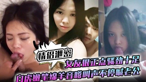 情侣泄密女友很正点骚劲十足白虎嫩笔绵羊音嗲叫声不停喊老公封面