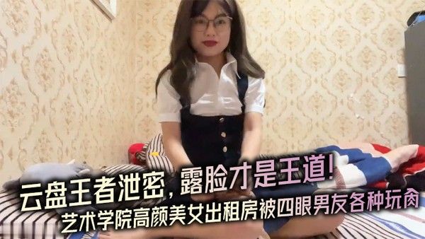 云盘王者泄密露脸才.是王道对话.淫荡艺术学.院高颜..美女出租房被四眼.男友.种玩肏已经被.调教成反.差母狗封面