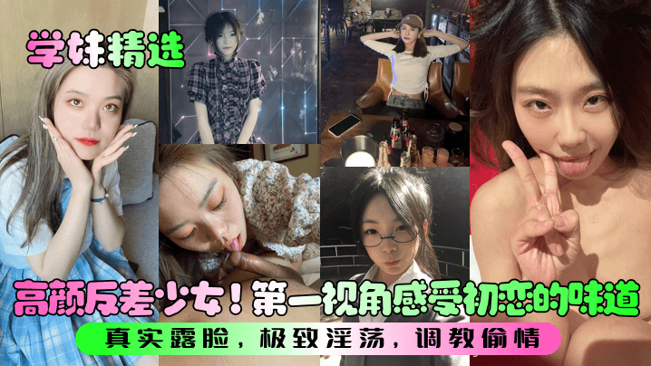 【学妹精选】高颜反差少女！第一视角感受初恋的味道！真实露脸，极致淫荡，调教偷情！封面