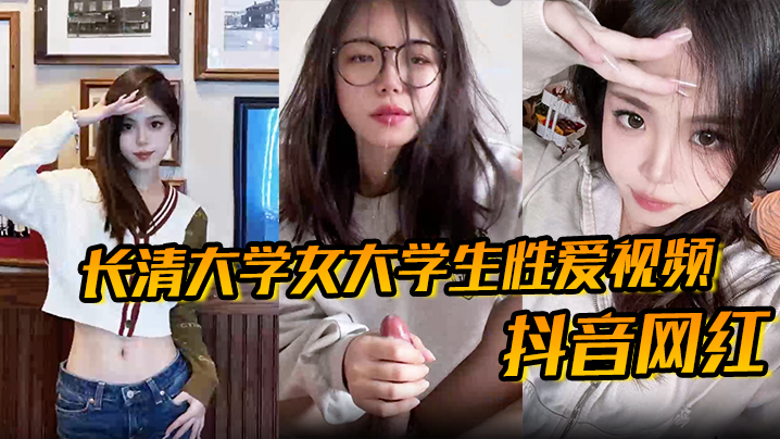 抖音网红长清大学女大学生性爱视频高清无水版妹子抖音叫甜冰水呀已经封号了体育生太猛了封面