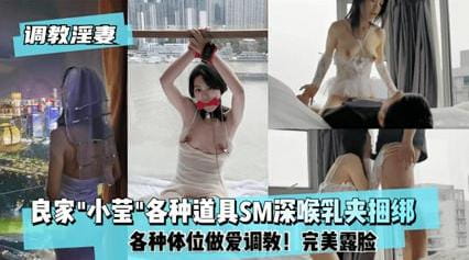 完美露脸,良家骚母狗小莹各种道具SM深喉乳夹捆绑,各种体位性爱调教 - 无套内射视频封面