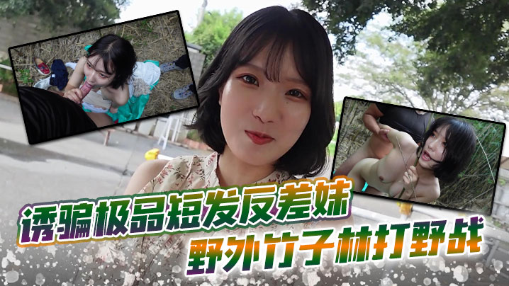 诱骗极品短发反差妹 野外竹子林打野战，白皙的美眉香汗淋漓封面