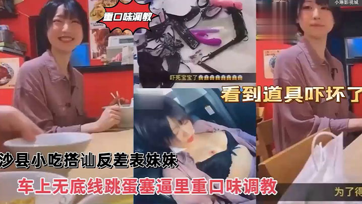 沙县小吃搭讪反差婊可爱妹妹，车上无底线跳蛋塞逼里，看到道具吓坏了！封面