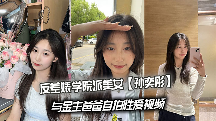 反差婊学院派美女【孙奕彤】与金主爸爸自拍性爱视频封面
