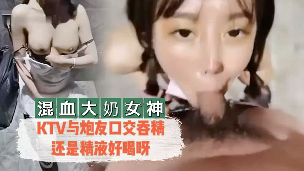 【混血大奶女神】 KTV与炮友口交吞精还是精液好喝呀封面