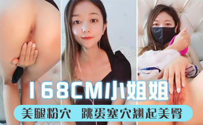 说话温柔168CM小姐姐 ！长相甜美性格超好 ！美腿粉穴 ，跳蛋塞穴翘起美臀 ，拉扯娇喘呻吟好听封面