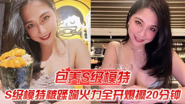 包养S级模特包养.的S级模特被蹂躏火力全开爆操20分钟全程都在求饶顶穿天花板封面