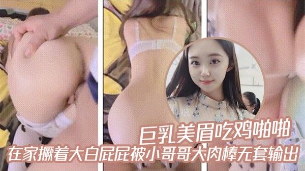 巨乳美眉吃鸡啪啪在家撅着大白屁屁被小哥哥大肉棒无套输出封面