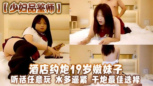 少妇品鉴师酒店约炮19岁嫩妹子听话任意玩水多逼紧干炮最佳选择封面