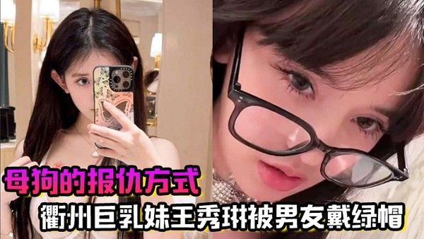 母狗的报仇方式衢州巨乳妹王秀琳被男友戴绿帽为报仇直接勾引我封面