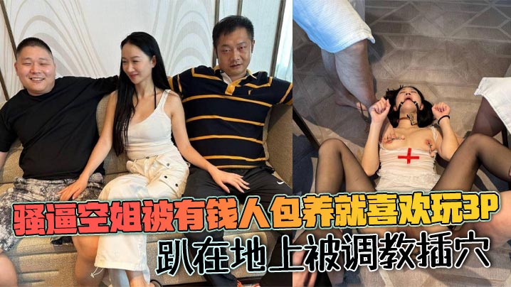 骚逼空姐被有钱人包养就喜欢玩3p，趴在地上被调教插穴封面