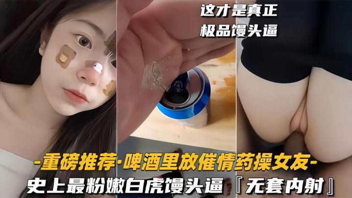 啤酒里放催情药操女友史上最粉嫩白虎馒头逼封面
