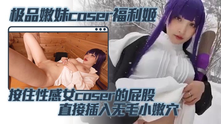 极品嫩妹coser福利姬 按住性感女coser的屁股 直接插入无毛小嫩穴 蜜桃臀被鸡巴疯狂撞击封面