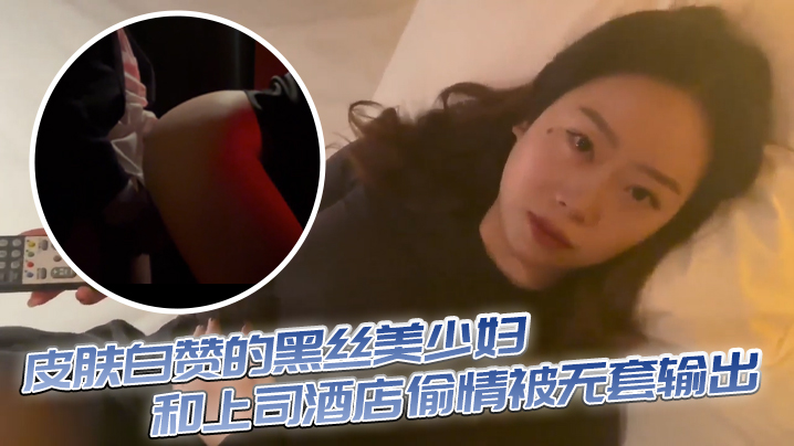 皮肤白赞的黑丝美少妇和上司酒店偷情被无套输出 表情享受封面