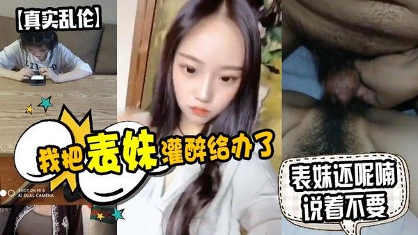 原创泄密我把表妹.灌醉给办了表妹还呢喃说着不要封面