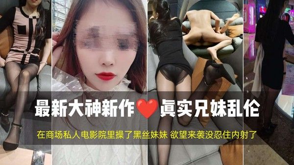 【最新大神新作 真实兄妹乱伦】美女做爱在商场私人电影院里操了黑丝美腿妹妹 欲望来袭没忍住内射了封面