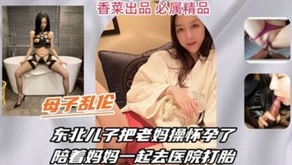 【母子乱伦】东北儿子把老妈操怀孕了，陪着妈妈一起去医院打胎！封面