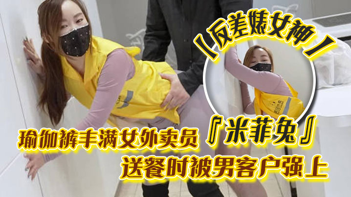 反差婊女神米菲兔瑜伽裤丰满女外卖员送餐时被男客户强上为拿到小费主动献出小穴封面