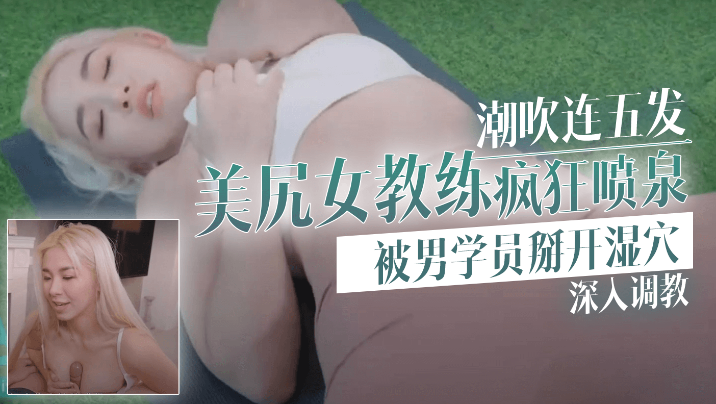 潮吹连五发～美尻女教练疯狂喷泉~被男学员掰开湿穴～深入调教封面