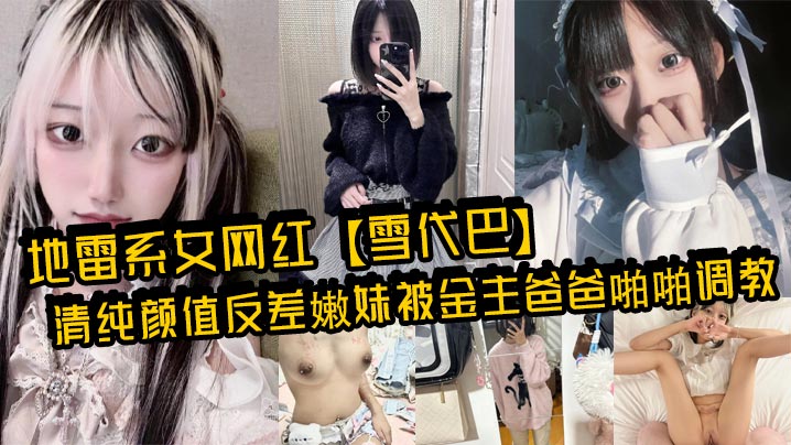 地雷系女网红雪代巴清纯颜值反差嫩妹被金主爸爸啪啪调.教闷骚小学妹如玉的身材嗲声嗲气的淫叫小反差婊一个封面